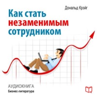 Дональд Крэйг. Как стать незаменимым сотрудником