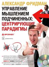 Александр Фридман. Управление мышлением подчиненных: центрирующие парадигмы