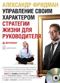 Александр Фридман. Управление своим характером. Стратегии жизни для руководителя