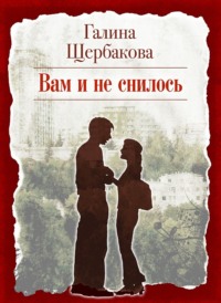 Галина Щербакова. Вам и не снилось