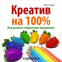 Лекс Купер. Креатив на 100%. Как развить творческое мышление