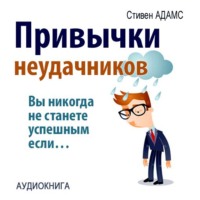Стивен Адамс. Привычки неудачников. Ты не станешь успешным, если…