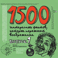 . 1500 интересных фактов, которые поражают воображение. Выпуск 1