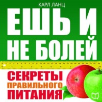 Карл Ланц. Ешь и не болей. Секреты правильного питания